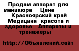 Продам аппарат для маникюра  › Цена ­ 9 000 - Красноярский край Медицина, красота и здоровье » Аппараты и тренажеры   